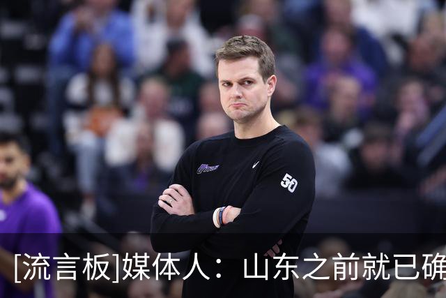 [流言板]媒体人：山东之前就已确定，新赛季换三个新外援&一个不留